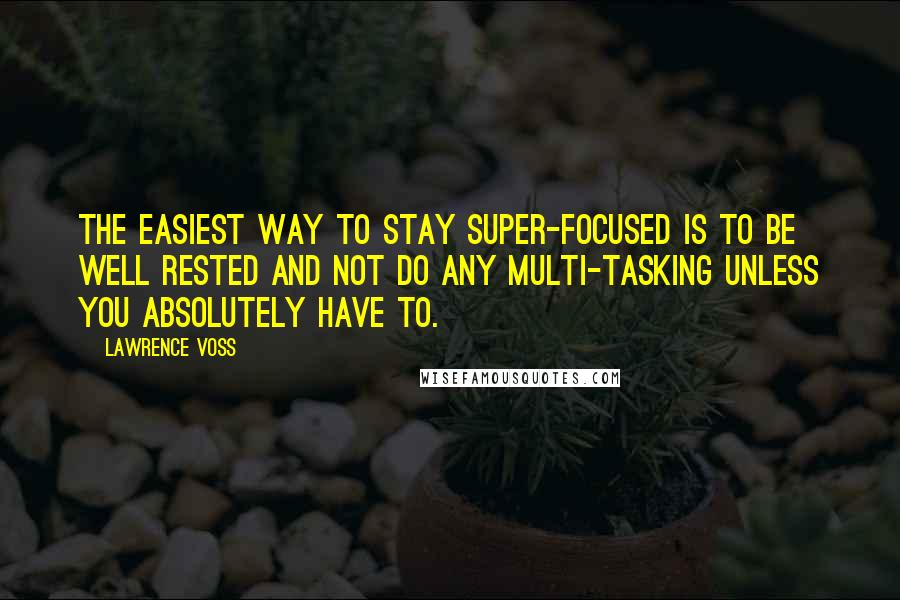 Lawrence Voss Quotes: The easiest way to stay super-focused is to be well rested and not do any multi-tasking unless you absolutely have to.