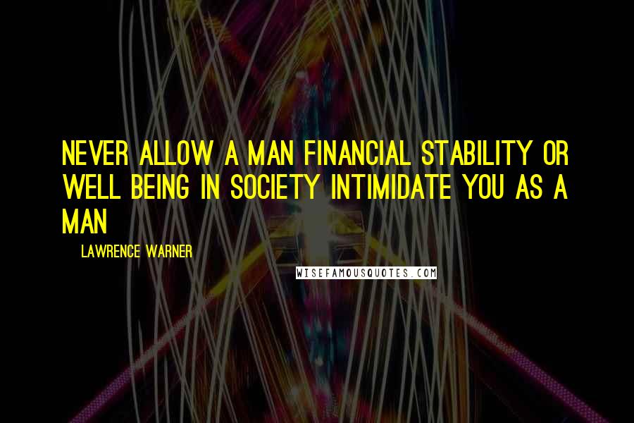 Lawrence Warner Quotes: Never allow a man financial stability or well being in society intimidate you as a man