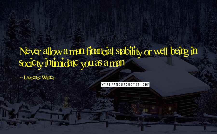Lawrence Warner Quotes: Never allow a man financial stability or well being in society intimidate you as a man