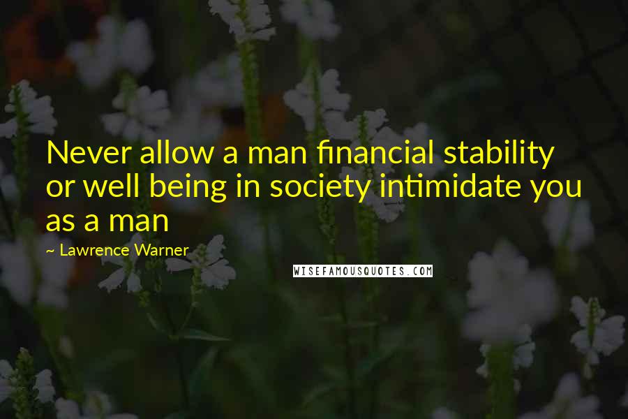 Lawrence Warner Quotes: Never allow a man financial stability or well being in society intimidate you as a man