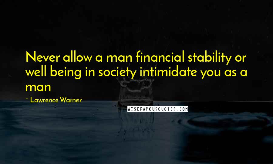 Lawrence Warner Quotes: Never allow a man financial stability or well being in society intimidate you as a man