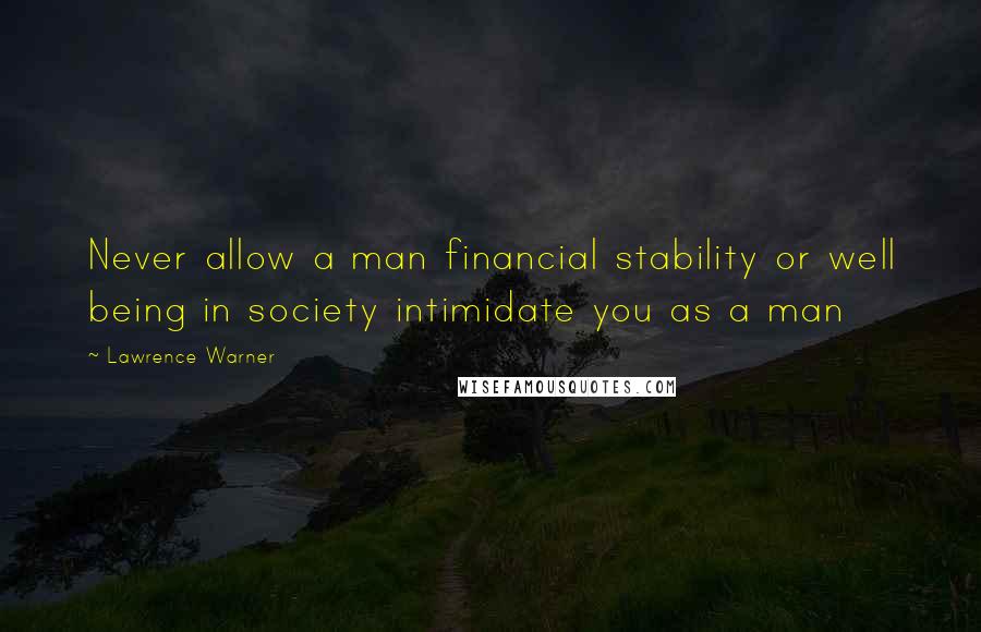 Lawrence Warner Quotes: Never allow a man financial stability or well being in society intimidate you as a man