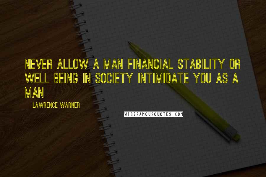 Lawrence Warner Quotes: Never allow a man financial stability or well being in society intimidate you as a man