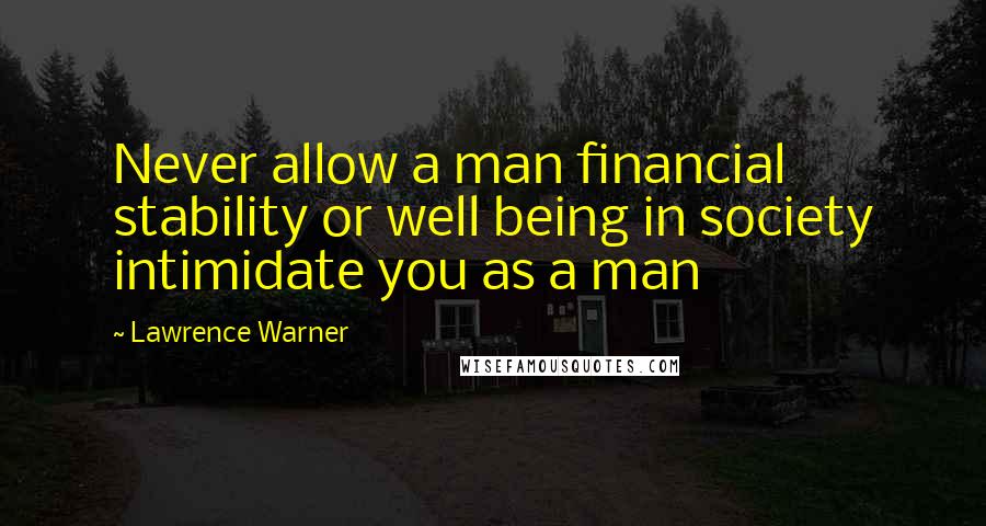 Lawrence Warner Quotes: Never allow a man financial stability or well being in society intimidate you as a man