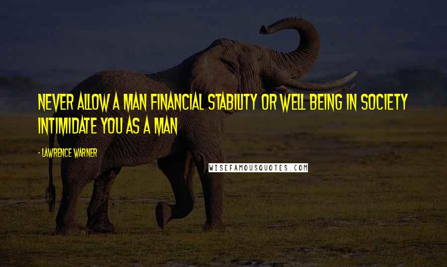 Lawrence Warner Quotes: Never allow a man financial stability or well being in society intimidate you as a man