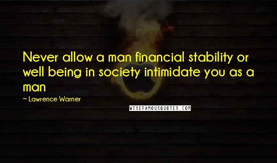 Lawrence Warner Quotes: Never allow a man financial stability or well being in society intimidate you as a man