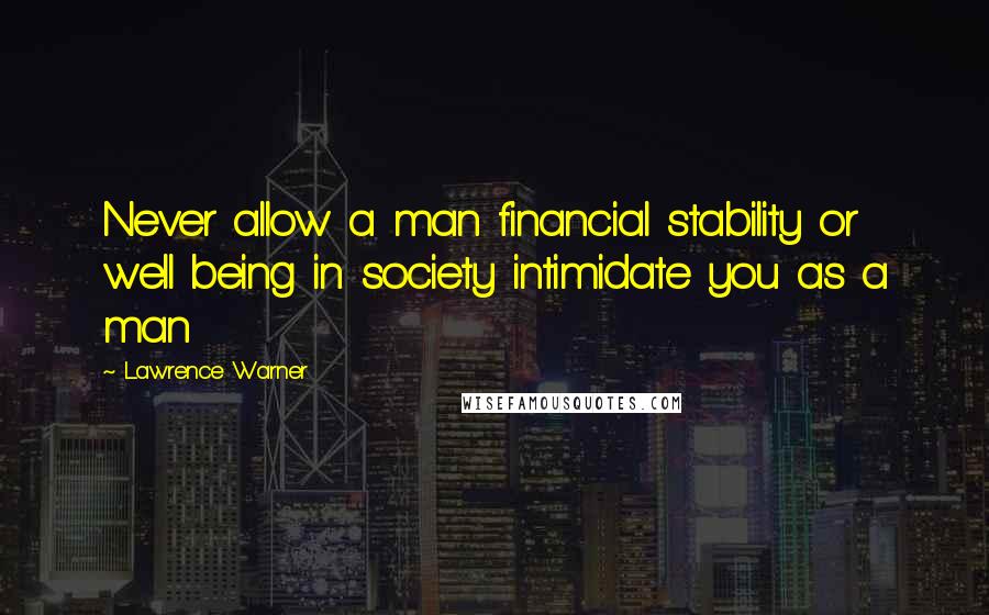 Lawrence Warner Quotes: Never allow a man financial stability or well being in society intimidate you as a man