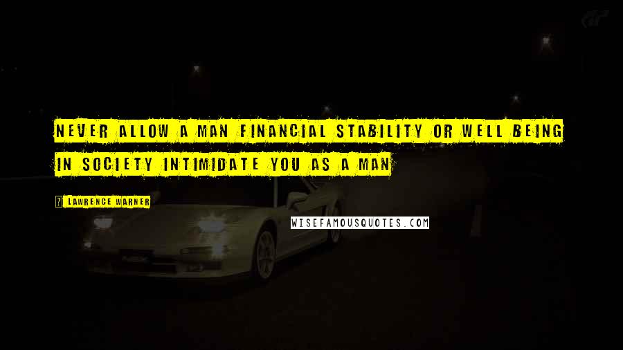 Lawrence Warner Quotes: Never allow a man financial stability or well being in society intimidate you as a man