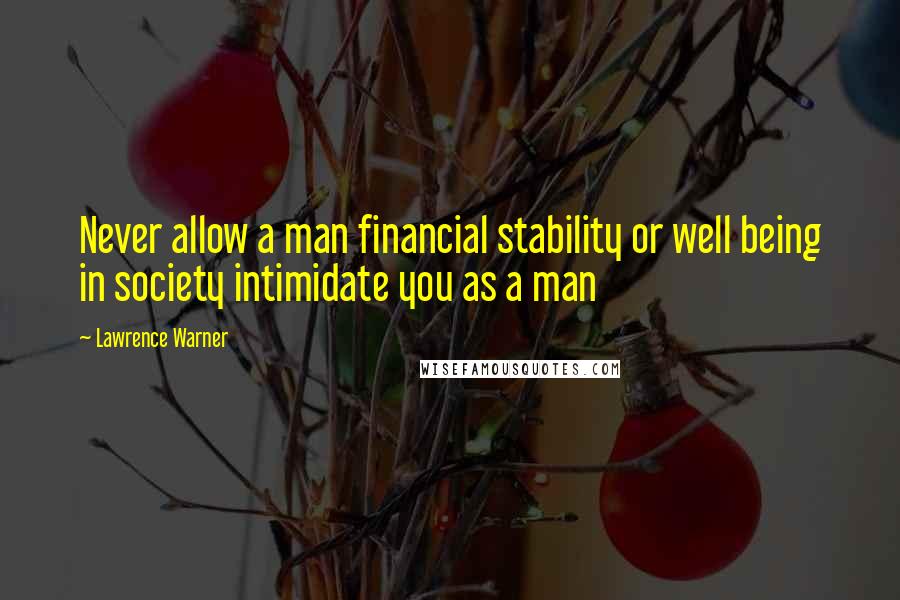 Lawrence Warner Quotes: Never allow a man financial stability or well being in society intimidate you as a man