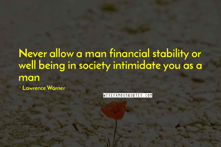 Lawrence Warner Quotes: Never allow a man financial stability or well being in society intimidate you as a man