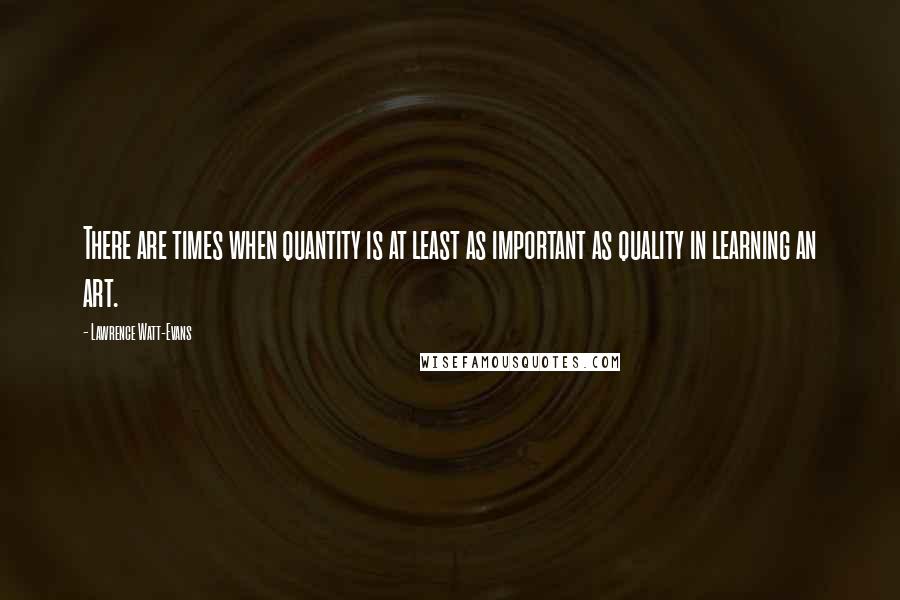 Lawrence Watt-Evans Quotes: There are times when quantity is at least as important as quality in learning an art.