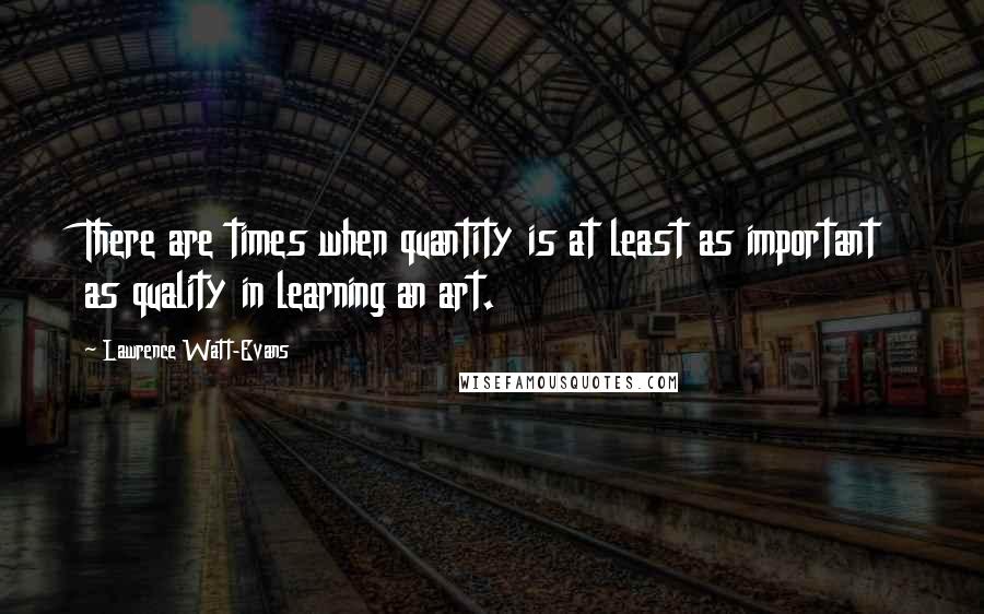 Lawrence Watt-Evans Quotes: There are times when quantity is at least as important as quality in learning an art.