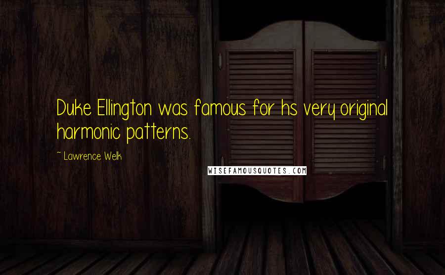 Lawrence Welk Quotes: Duke Ellington was famous for hs very original harmonic patterns.