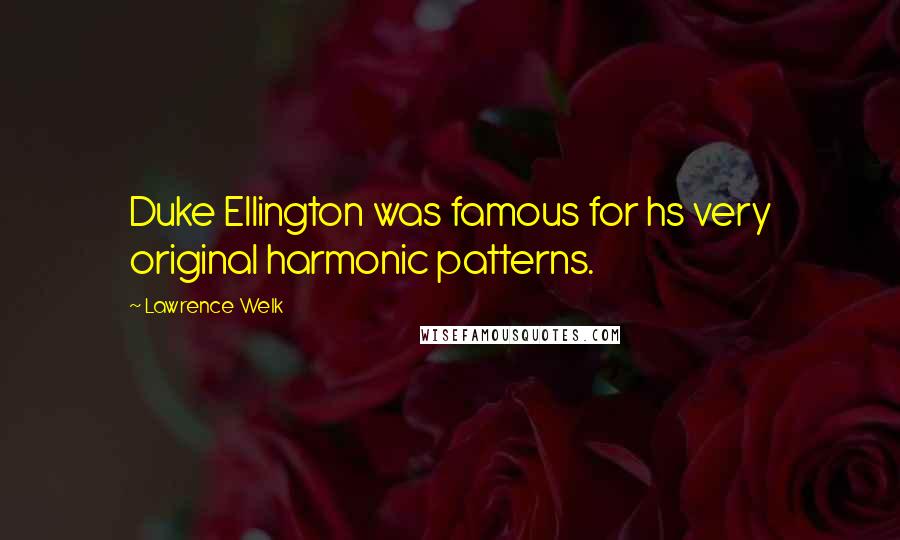 Lawrence Welk Quotes: Duke Ellington was famous for hs very original harmonic patterns.