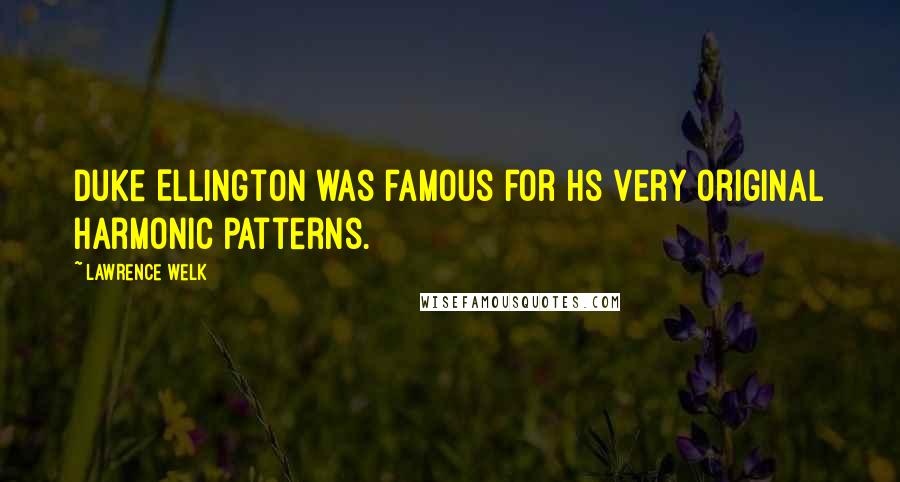 Lawrence Welk Quotes: Duke Ellington was famous for hs very original harmonic patterns.
