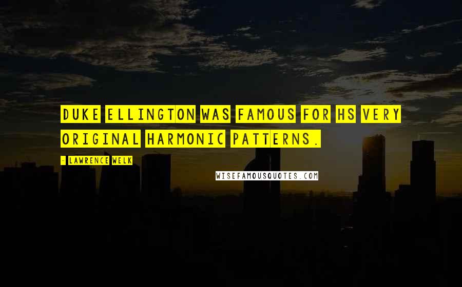 Lawrence Welk Quotes: Duke Ellington was famous for hs very original harmonic patterns.