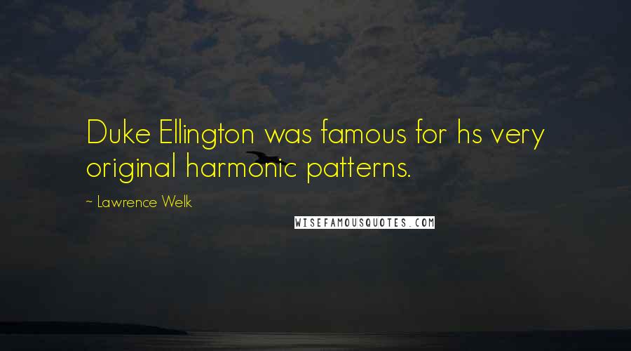 Lawrence Welk Quotes: Duke Ellington was famous for hs very original harmonic patterns.