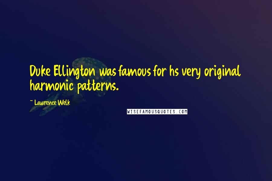 Lawrence Welk Quotes: Duke Ellington was famous for hs very original harmonic patterns.