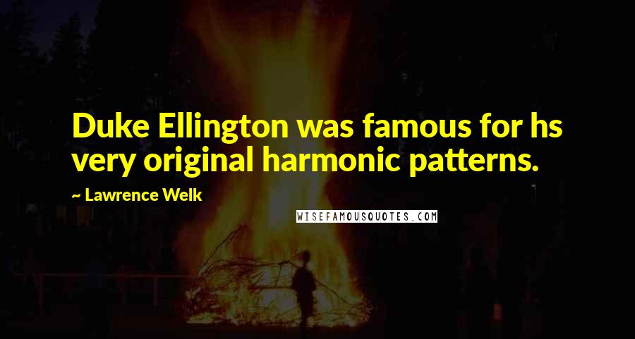 Lawrence Welk Quotes: Duke Ellington was famous for hs very original harmonic patterns.