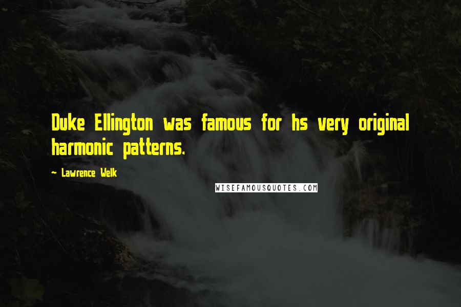 Lawrence Welk Quotes: Duke Ellington was famous for hs very original harmonic patterns.