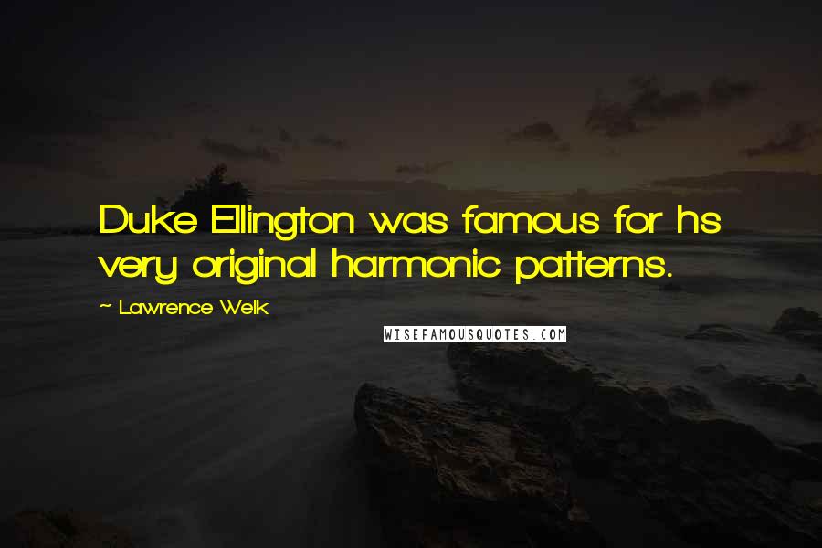 Lawrence Welk Quotes: Duke Ellington was famous for hs very original harmonic patterns.