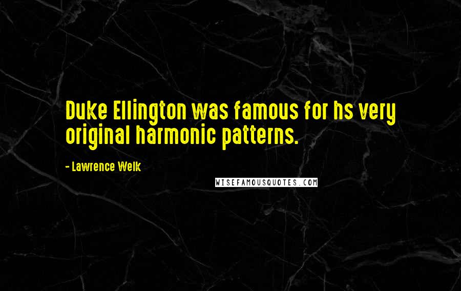 Lawrence Welk Quotes: Duke Ellington was famous for hs very original harmonic patterns.