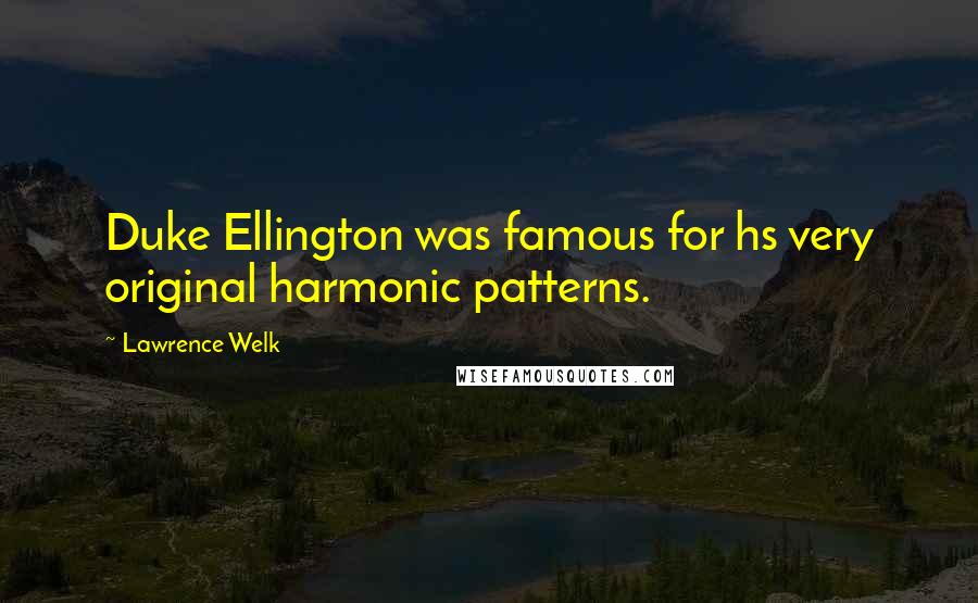 Lawrence Welk Quotes: Duke Ellington was famous for hs very original harmonic patterns.