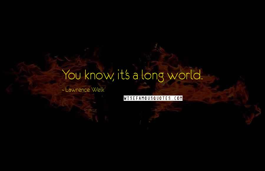Lawrence Welk Quotes: You know, it's a long world.