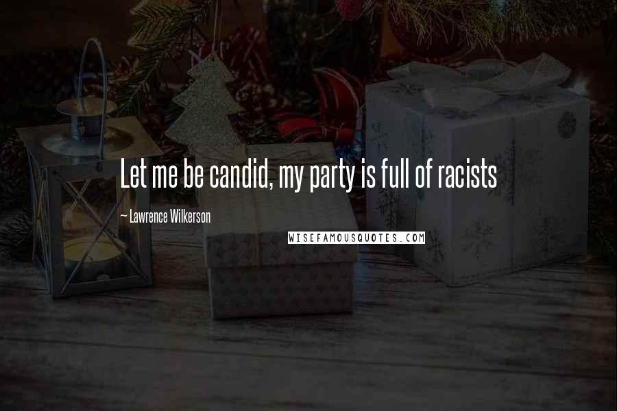 Lawrence Wilkerson Quotes: Let me be candid, my party is full of racists