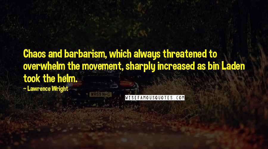 Lawrence Wright Quotes: Chaos and barbarism, which always threatened to overwhelm the movement, sharply increased as bin Laden took the helm.