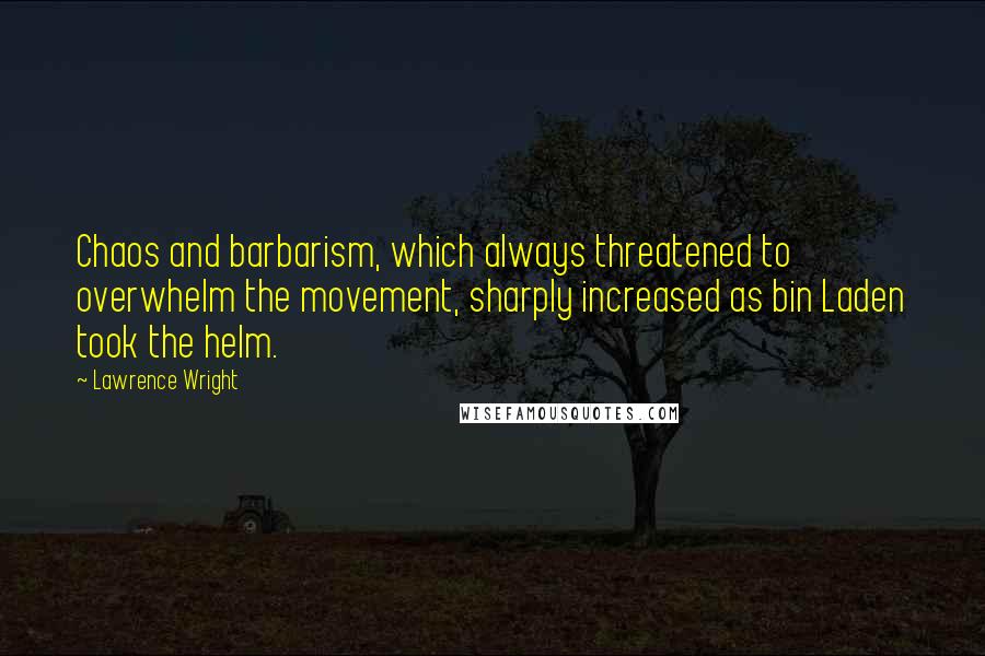 Lawrence Wright Quotes: Chaos and barbarism, which always threatened to overwhelm the movement, sharply increased as bin Laden took the helm.