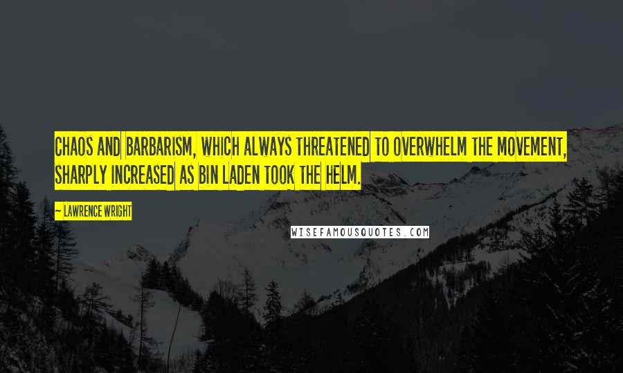 Lawrence Wright Quotes: Chaos and barbarism, which always threatened to overwhelm the movement, sharply increased as bin Laden took the helm.