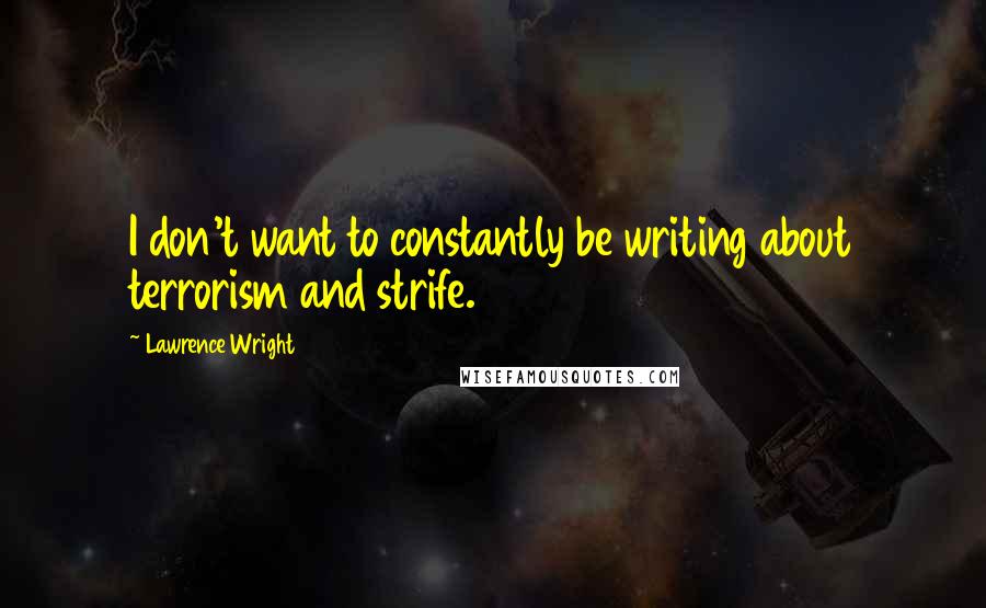 Lawrence Wright Quotes: I don't want to constantly be writing about terrorism and strife.