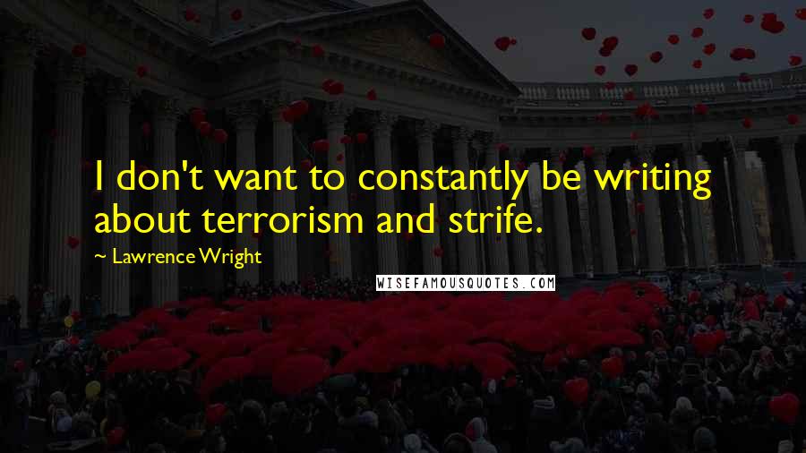 Lawrence Wright Quotes: I don't want to constantly be writing about terrorism and strife.