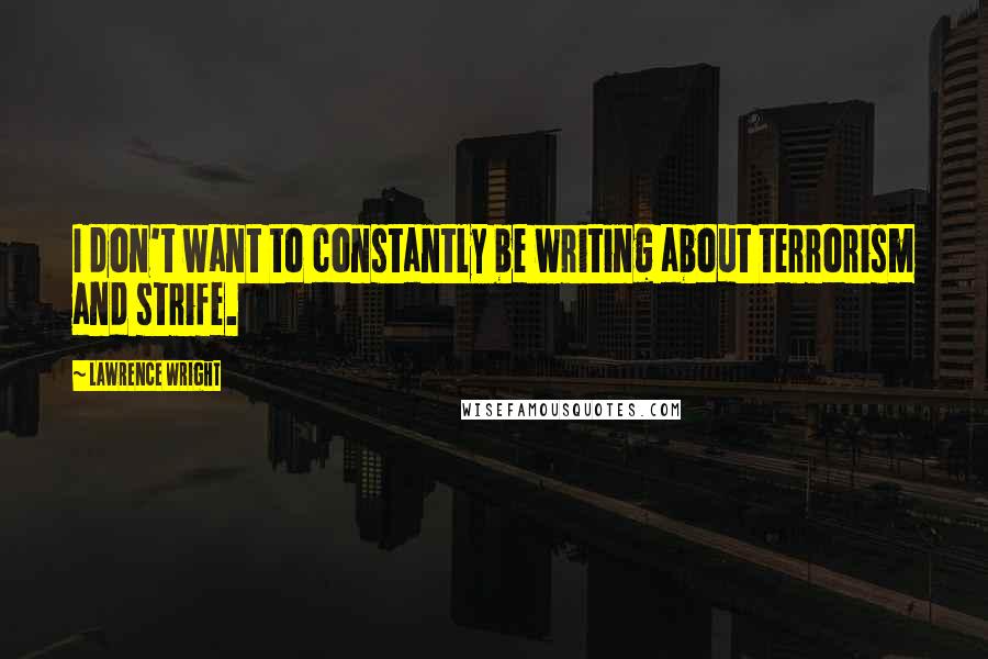 Lawrence Wright Quotes: I don't want to constantly be writing about terrorism and strife.