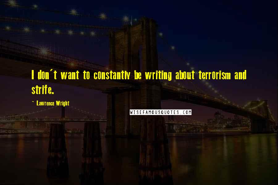 Lawrence Wright Quotes: I don't want to constantly be writing about terrorism and strife.