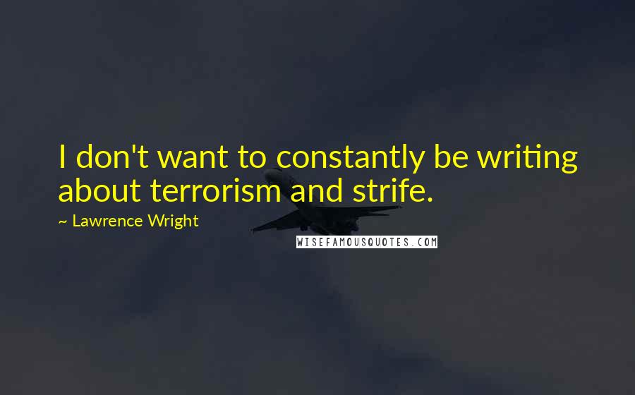 Lawrence Wright Quotes: I don't want to constantly be writing about terrorism and strife.