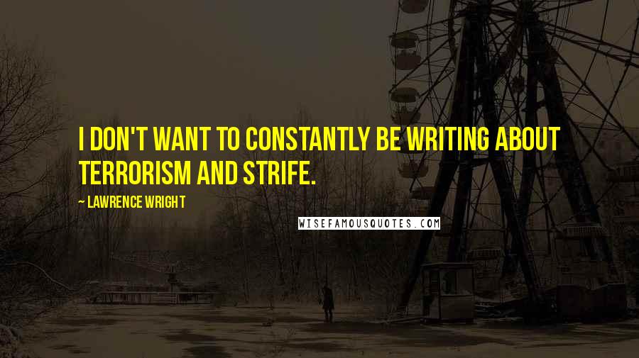 Lawrence Wright Quotes: I don't want to constantly be writing about terrorism and strife.