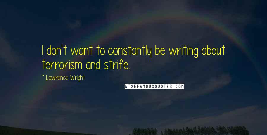 Lawrence Wright Quotes: I don't want to constantly be writing about terrorism and strife.