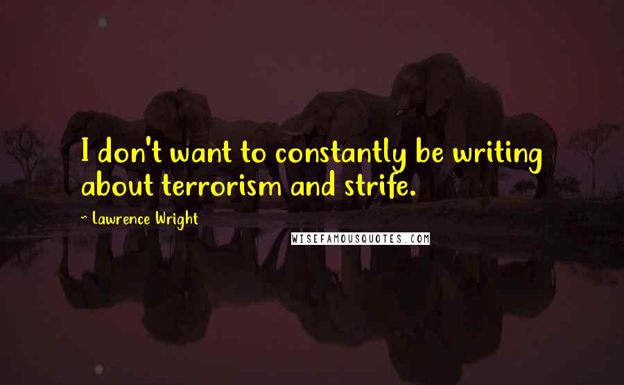 Lawrence Wright Quotes: I don't want to constantly be writing about terrorism and strife.