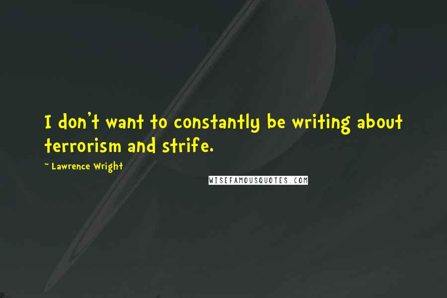 Lawrence Wright Quotes: I don't want to constantly be writing about terrorism and strife.