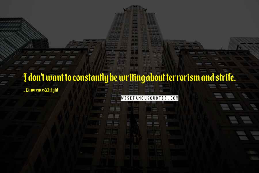 Lawrence Wright Quotes: I don't want to constantly be writing about terrorism and strife.