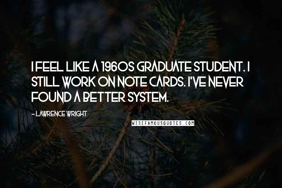 Lawrence Wright Quotes: I feel like a 1960s graduate student. I still work on note cards. I've never found a better system.