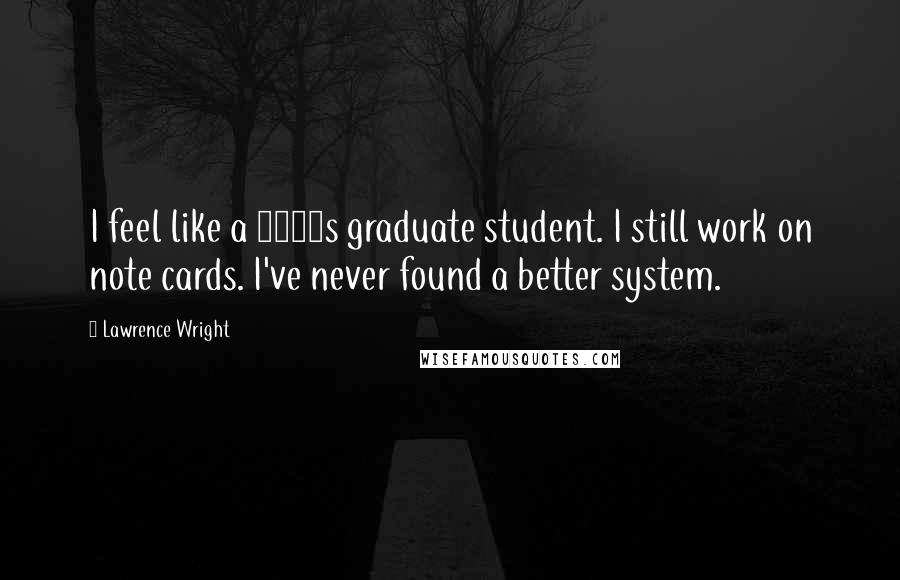 Lawrence Wright Quotes: I feel like a 1960s graduate student. I still work on note cards. I've never found a better system.