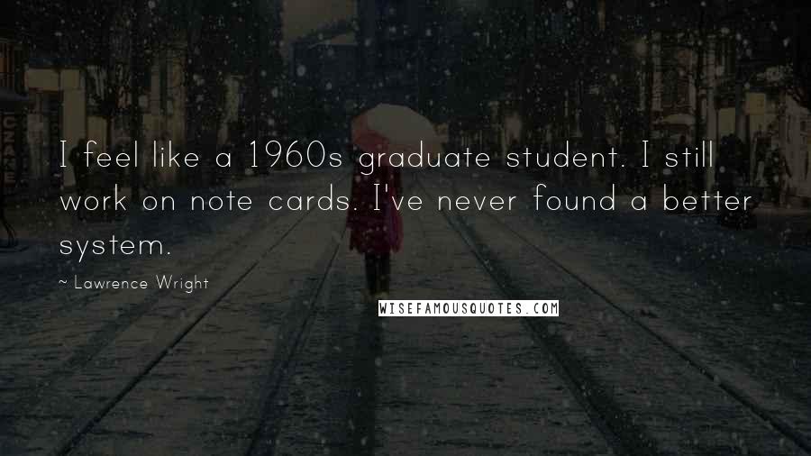 Lawrence Wright Quotes: I feel like a 1960s graduate student. I still work on note cards. I've never found a better system.