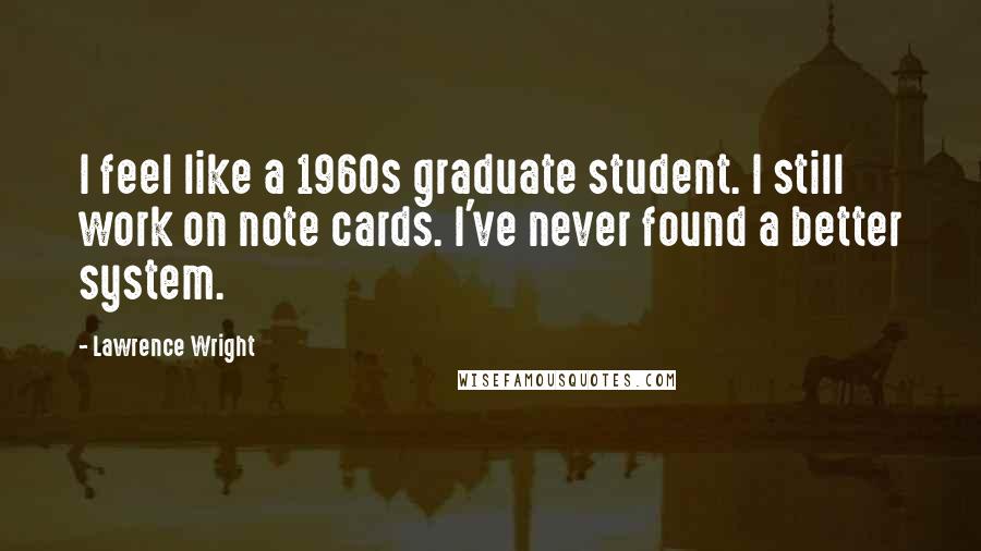 Lawrence Wright Quotes: I feel like a 1960s graduate student. I still work on note cards. I've never found a better system.