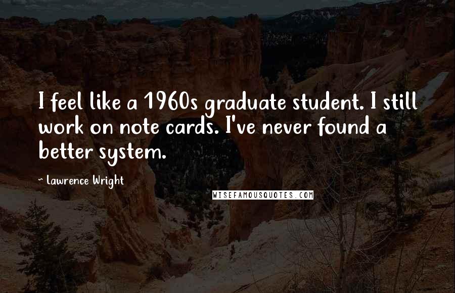 Lawrence Wright Quotes: I feel like a 1960s graduate student. I still work on note cards. I've never found a better system.