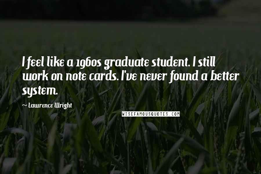 Lawrence Wright Quotes: I feel like a 1960s graduate student. I still work on note cards. I've never found a better system.