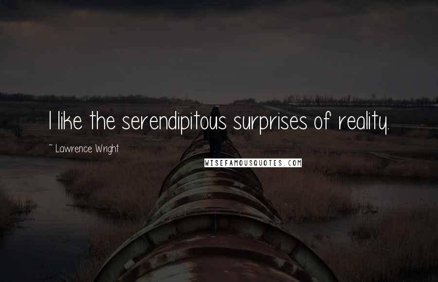 Lawrence Wright Quotes: I like the serendipitous surprises of reality.