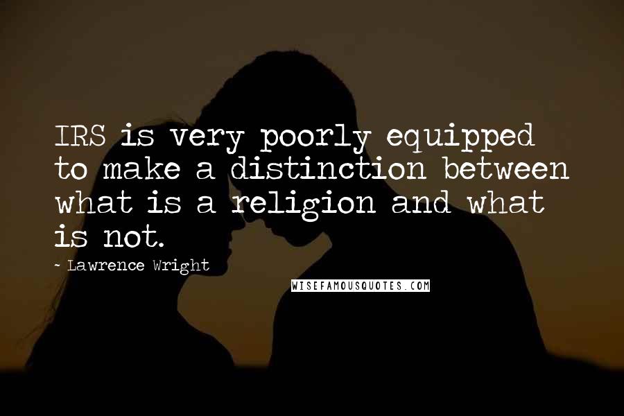 Lawrence Wright Quotes: IRS is very poorly equipped to make a distinction between what is a religion and what is not.